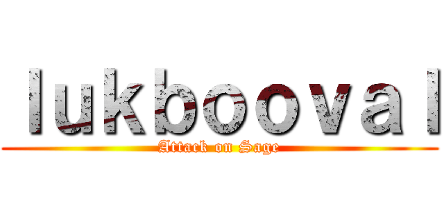 ｌｕｋｂｏｏｖａｌ (Attack on Sage)