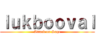 ｌｕｋｂｏｏｖａｌ (Attack on Sage)