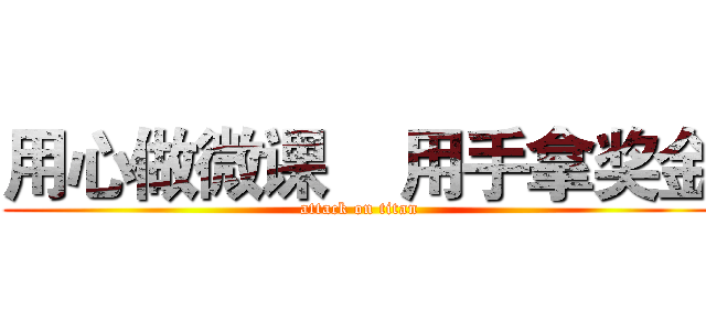 用心做微课    用手拿奖金 (attack on titan)