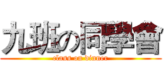 九班の同學會 (class on dinner)