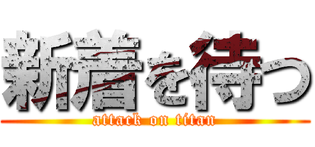 新着を待つ (attack on titan)