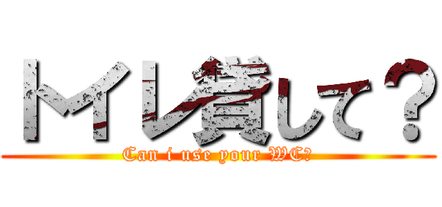 トイレ貸して？ (Can i use your WC?)