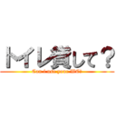 トイレ貸して？ (Can i use your WC?)