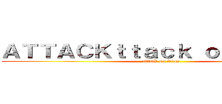 ＡＴＴＡＣＫｔｔａｃｋ ｏｎ ｔｉｔａｎ (attack on titan)