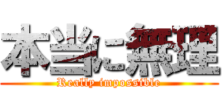 本当に無理 (Really impossible)