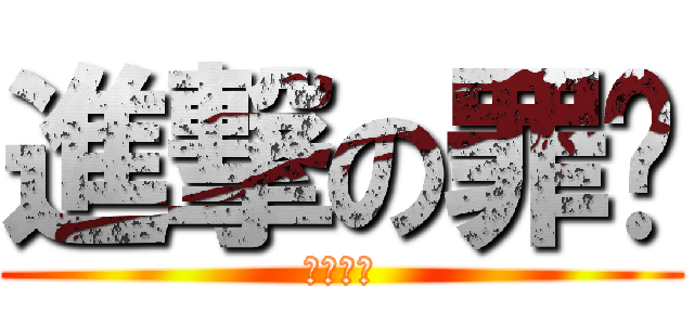 進撃の罪煞 (进击的罪)