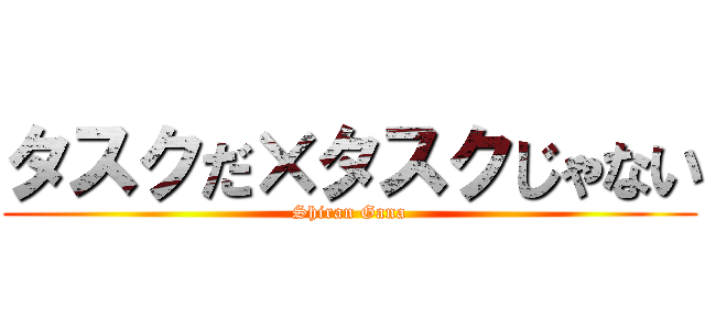 タスクだ×タスクじゃない (Shiran Gana)