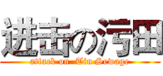 进击の污田 (attack on  Tin Sewage)
