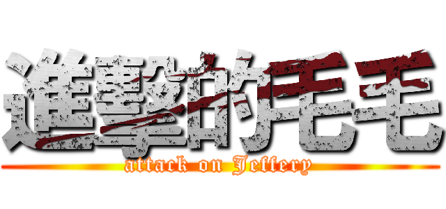 進擊的毛毛 (attack on Jeffery)