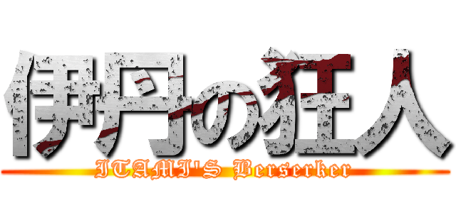 伊丹の狂人 (ITAMI'S Berserker)