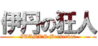 伊丹の狂人 (ITAMI'S Berserker)