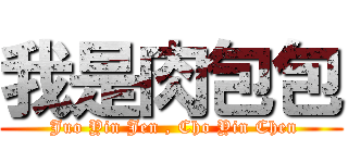 我是肉包包 ( Juo Yin Jen , Cho Yin Chen)
