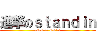 進撃のｓｔａｎｄｉｎ (attack on standin)