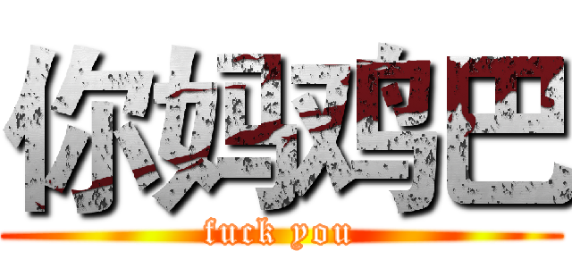 你妈鸡巴 (fuck you)