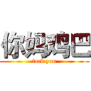 你妈鸡巴 (fuck you)