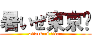 暑いぜ東京‼ (attack on titan)