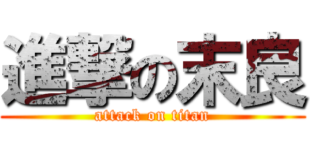 進撃の末良 (attack on titan)