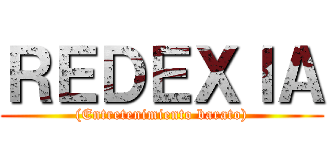 ＲＥＤＥＸＩＡ ((Entretenimiento barato))