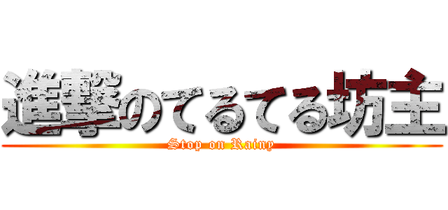 進撃のてるてる坊主 (Stop on Rainy)