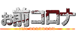 お前コロナ (otsu wwwwwwww)