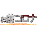 お前コロナ (otsu wwwwwwww)