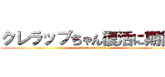 クレラップちゃん復活に期待  (attack on titan)