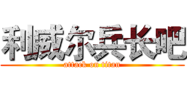 利威尔兵长吧 (attack on titan)