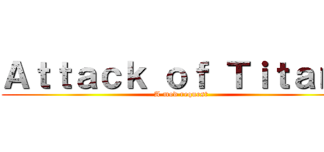Ａｔｔａｃｋ ｏｆ Ｔｉｔａｎｓ (A mod request)