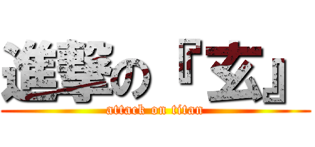 進撃の『 玄』 (attack on titan)