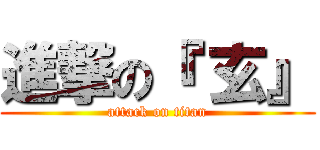 進撃の『 玄』 (attack on titan)