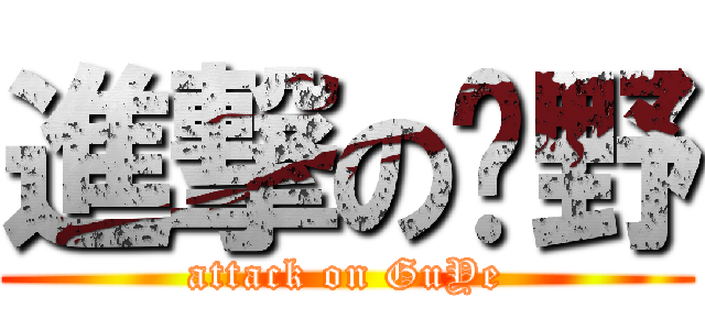 進撃の顾野 (attack on GuYe)