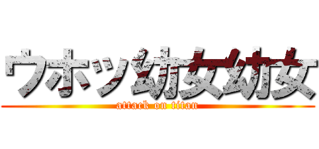 ウホッ幼女幼女 (attack on titan)