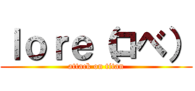 ｌｏｒｅ（ロベ） (attack on titan)