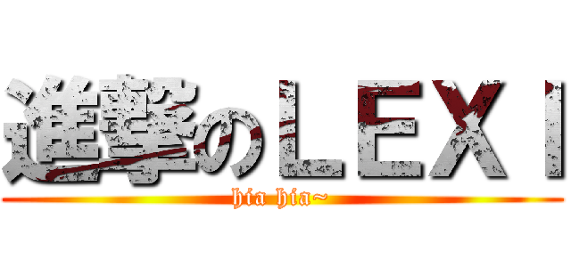 進撃のＬＥＸＩ (hia hia~)