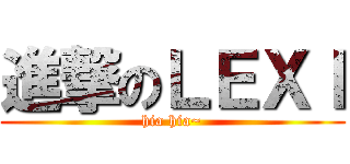 進撃のＬＥＸＩ (hia hia~)