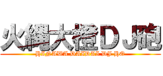 火縄大橙ＤＪ砲 (HINAWA DAIDAI DJ HO)