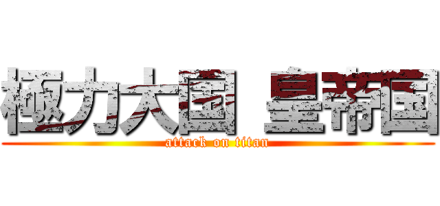 極力大国 皇帝国 (attack on titan)