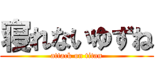 寝れないゆずね (attack on titan)