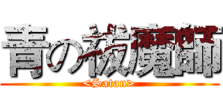 青の祓魔師 (<Satan>)