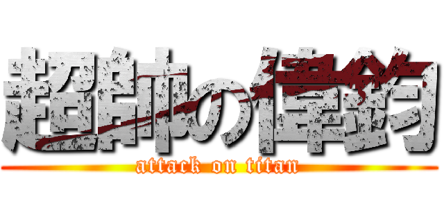 超帥の偉鈞 (attack on titan)