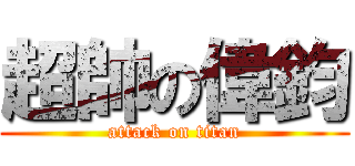 超帥の偉鈞 (attack on titan)
