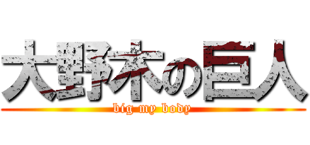 大野木の巨人 (big my body)
