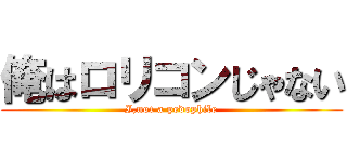 俺はロリコンじゃない (I,not a pedophile)