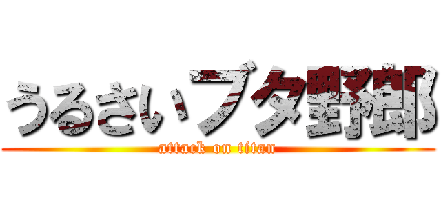 うるさいブタ野郎 (attack on titan)