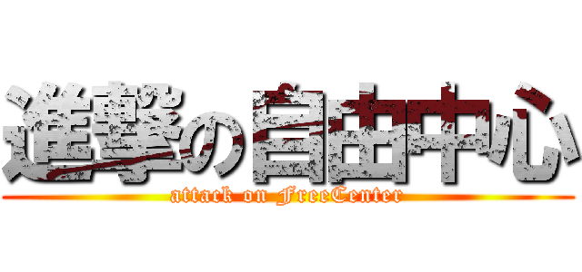 進撃の自由中心 (attack on FreeCenter)