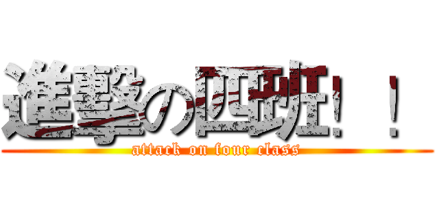 進擊の四班！！ (attack on four class)