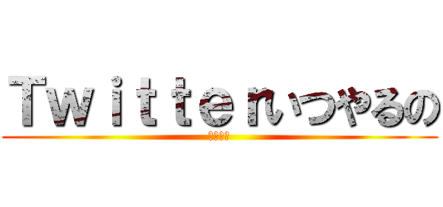 Ｔｗｉｔｔｅｒいつやるの (今でしょ)