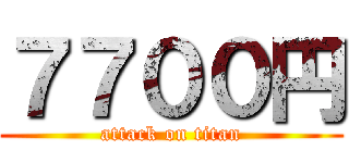 ７７００円 (attack on titan)