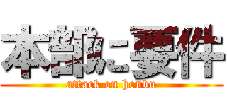 本部に要件 (attack on honbu)