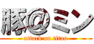 豚＠ミン (attack on titan)